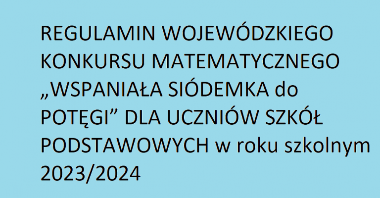 REGULAMIN WOJEWÓDZKIEGO KONKURSU MATEMATYCZNEGO „WSPANIAŁA SIÓDEMKA do POTĘGI” DLA UCZNIÓW SZKÓŁ PODSTAWOWYCH w roku szkolnym 2023/2024